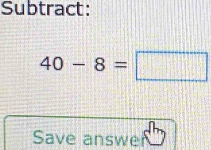 Subtract:
40-8=□
Save answer