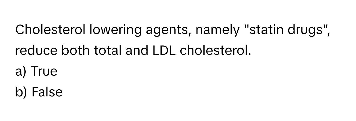 Cholesterol lowering agents, namely "statin drugs", reduce both total and LDL cholesterol. 

a) True
b) False