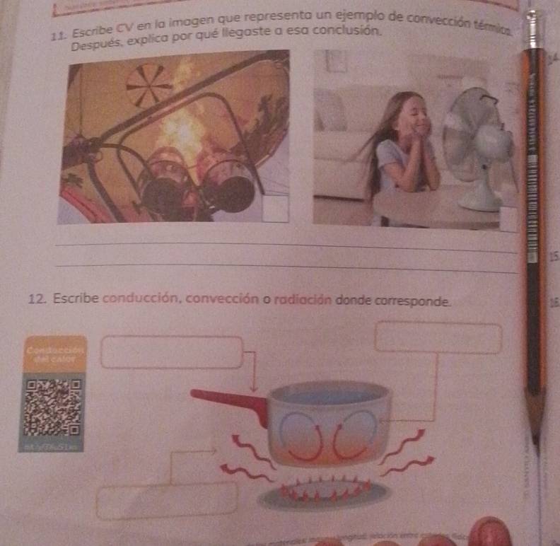 Escribe CV en la imagen que representa un ejemplo de convección téric 
s, explica por qué llegaste a esa conclusión. 
_ 
_
15
12. Escribe conducción, convección o radiación donde corresponde. 15