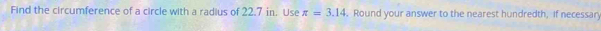 Find the circumference of a circle with a radius of 22.7 in. Use π =3.14. Round your answer to the nearest hundredth, if necessary