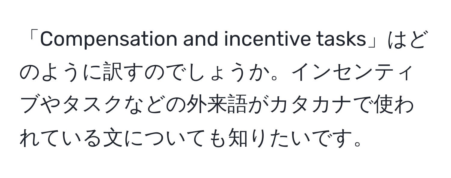 「Compensation and incentive tasks」はどのように訳すのでしょうか。インセンティブやタスクなどの外来語がカタカナで使われている文についても知りたいです。