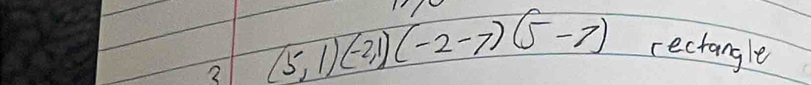 3 (5,1)(-2,1)(-2,-7)(5-7)
rectangle