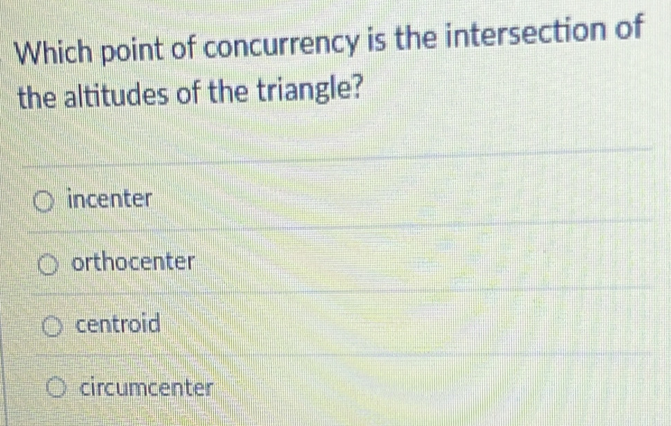 Which point of concurrency is the intersection of
the altitudes of the triangle?
incenter
orthocenter
centroid
circumcenter