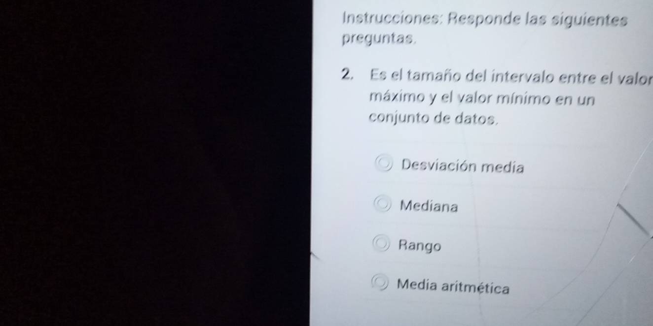 Instrucciones: Responde las siguientes
preguntas.
2. Es el tamaño del intervalo entre el valor
máximo y el valor mínimo en un
conjunto de datos.
Desviación media
Mediana
Rango
Media aritmética