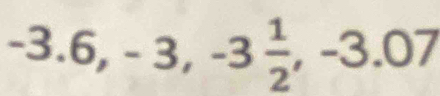 -3.6, -3, -3 1/2 , -3.07