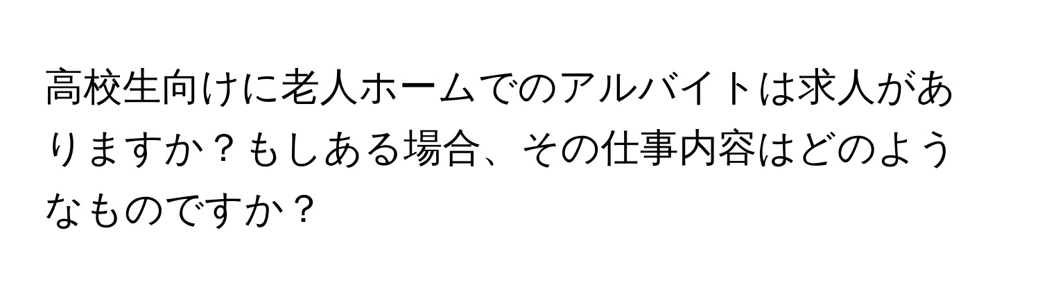 高校生向けに老人ホームでのアルバイトは求人がありますか？もしある場合、その仕事内容はどのようなものですか？