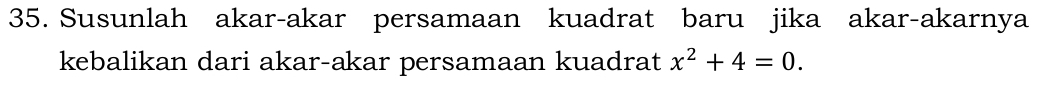 Susunlah akar-akar persamaan kuadrat baru jika akar-akarnya 
kebalikan dari akar-akar persamaan kuadrat x^2+4=0.