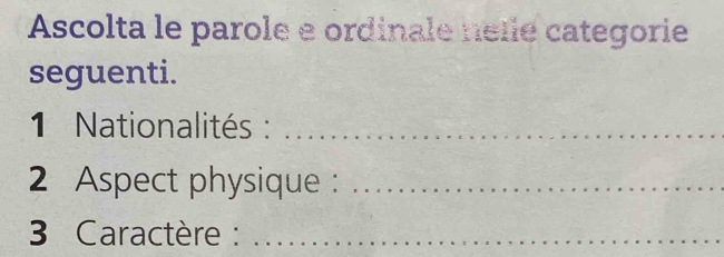 Ascolta le parole e ordinale nelle categorie 
seguenti. 
1 Nationalités :_ 
2 Aspect physique :_ 
3 Caractère :_