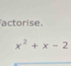 actorise.
x^2+x-2