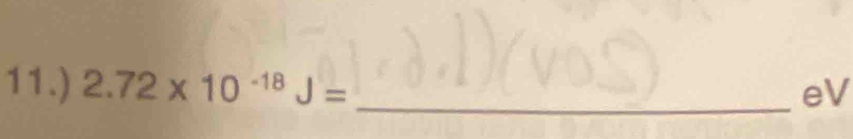 11.) 2.72* 10^(-18)J= eV