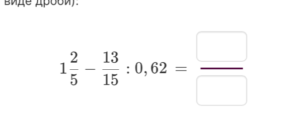 εие Δροοи).
1 2/5 - 13/15 :0,62= □ /□  