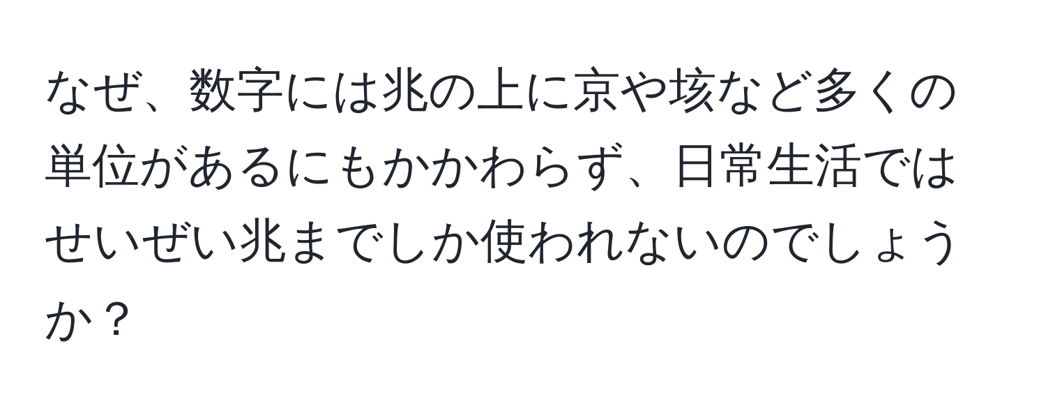 なぜ、数字には兆の上に京や垓など多くの単位があるにもかかわらず、日常生活ではせいぜい兆までしか使われないのでしょうか？