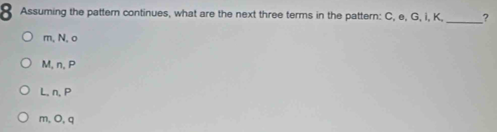 Assuming the pattern continues, what are the next three terms in the pattern: C, e, G, i, K, _?
m, N, o
M, n, P
L, n, P
m, O, q