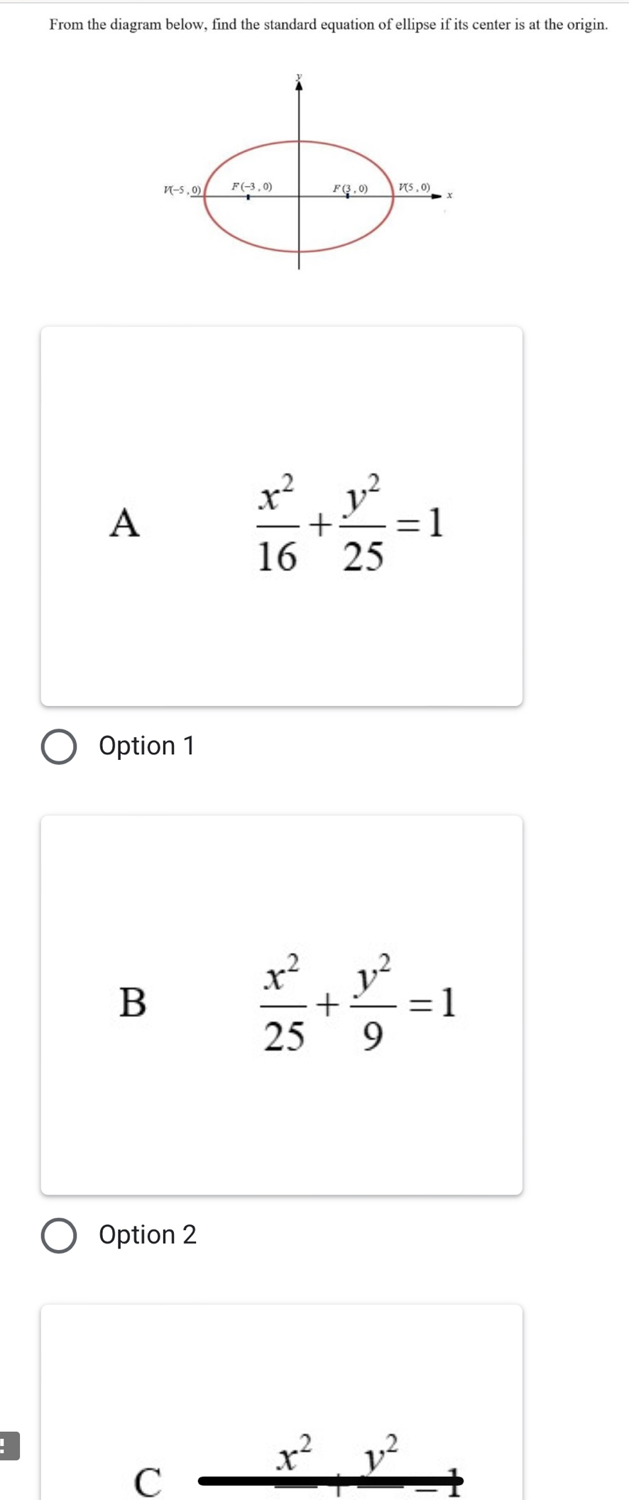 From the diagram below, find the standard equation of ellipse if its center is at the origin.
A
 x^2/16 + y^2/25 =1
Option 1
B
 x^2/25 + y^2/9 =1
Option 2
C
x^2..^2