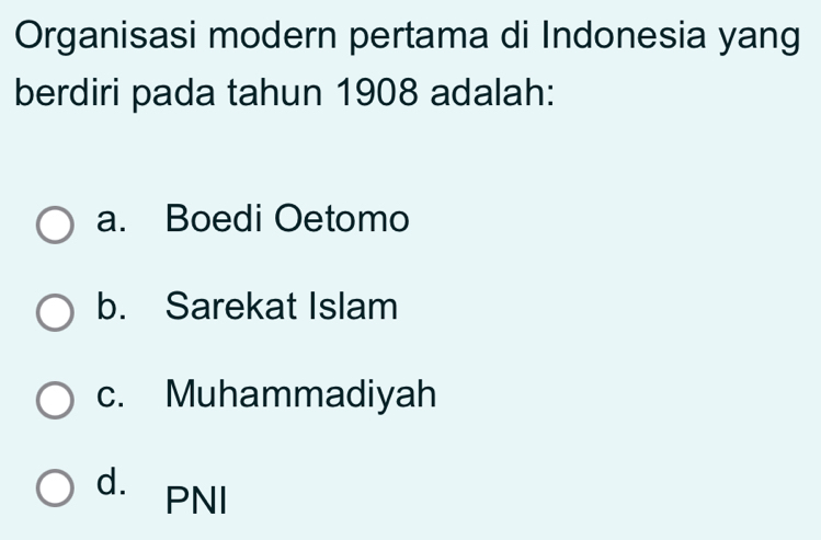 Organisasi modern pertama di Indonesia yang
berdiri pada tahun 1908 adalah:
a. Boedi Oetomo
b. Sarekat Islam
c. Muhammadiyah
d. PNI