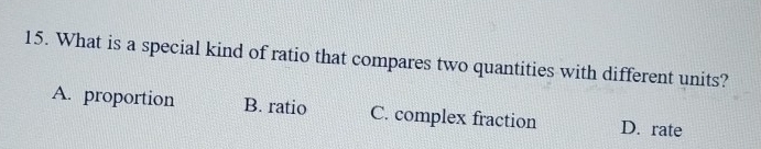 What is a special kind of ratio that compares two quantities with different units?
A. proportion B. ratio C. complex fraction D. rate