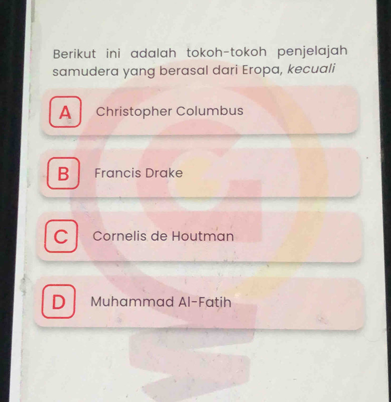 Berikut ini adalah tokoh-tokoh penjelajah
samudera yang berasal dari Eropa, kecuali
A Christopher Columbus
B Francis Drake
C Cornelis de Houtman
D Muhammad Al-Fatih