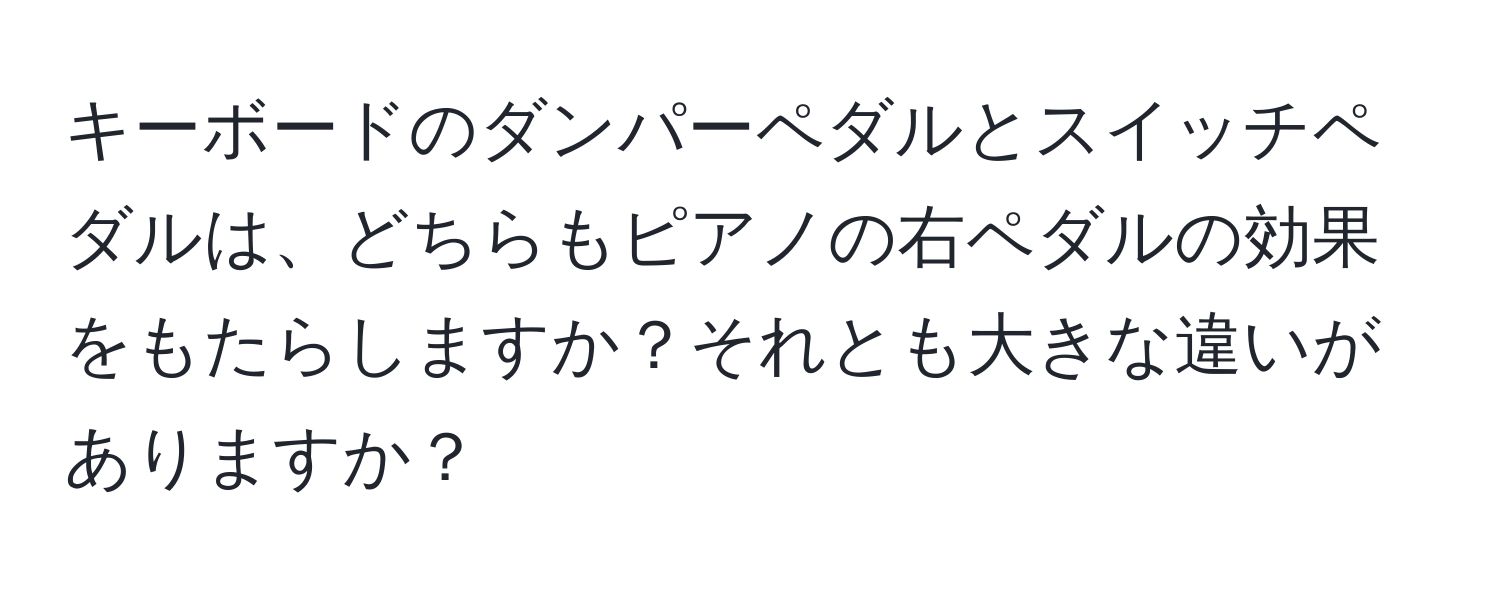 キーボードのダンパーペダルとスイッチペダルは、どちらもピアノの右ペダルの効果をもたらしますか？それとも大きな違いがありますか？