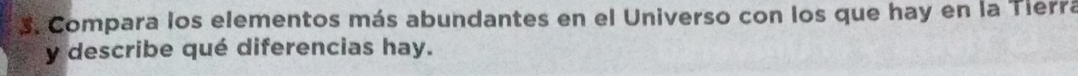 Compara los elementos más abundantes en el Universo con los que hay en la Tierra 
y describe qué diferencias hay.