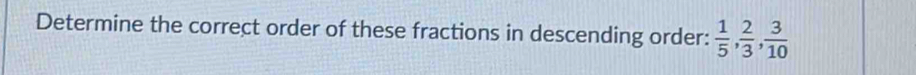 Determine the correct order of these fractions in descending order:  1/5 ,  2/3 ,  3/10 