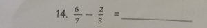  6/7 - 2/3 = _