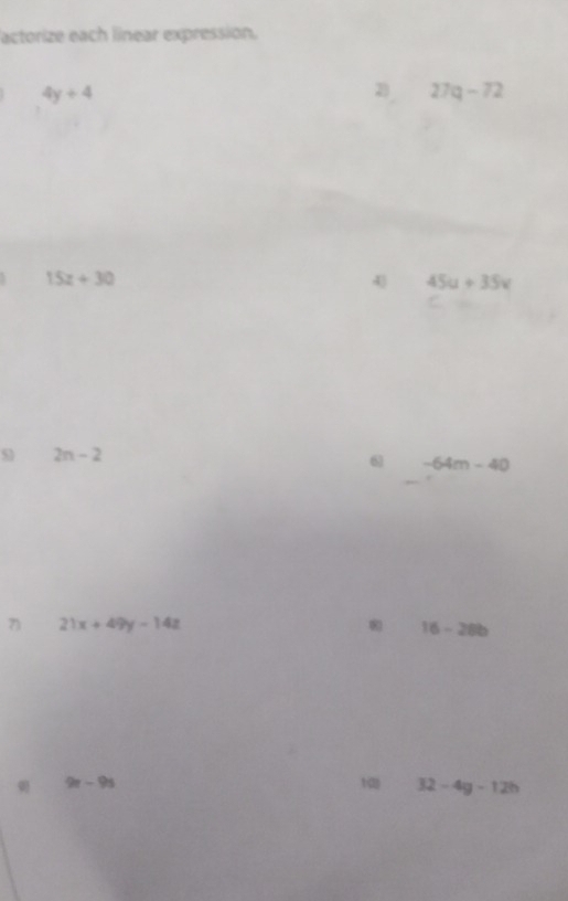 actorize each linear expression.
4y+4
2 27q-72
15z+30
4 45u+35v
2n-2
6 -64m-40
21x+49y-14z
8 16-28b
9r-9s
10 32-4g-12h