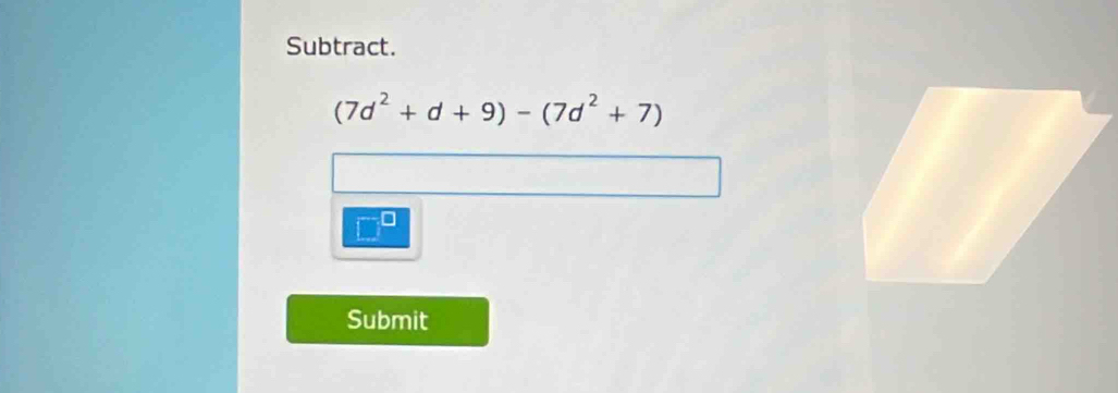 Subtract.
(7d^2+d+9)-(7d^2+7)
Submit