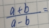  (a+b)/a-b =