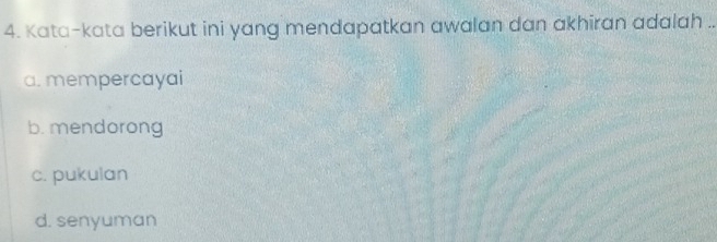 Kata-kata berikut ini yang mendapatkan awalan dan akhiran adalah ..
a. mempercayai
b. mendorong
c. pukulan
d. senyuman