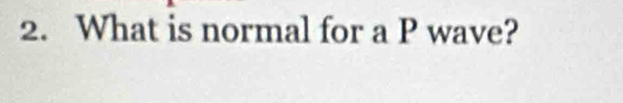 What is normal for a P wave?