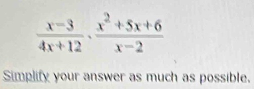  (x-3)/4x+12 ·  (x^2+5x+6)/x-2 
Simplify your answer as much as possible.