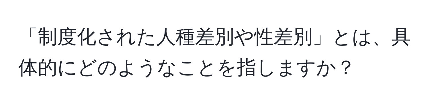 「制度化された人種差別や性差別」とは、具体的にどのようなことを指しますか？