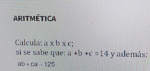 ARITMÉTICA 
Calcula: a* b* c; 
si se sabe que: a+b+c=14 y además:
ab+ca-125