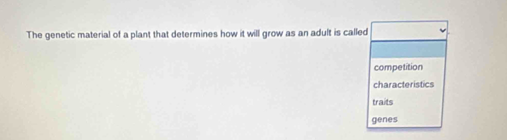 The genetic material of a plant that determines how it will grow as an adult is called
competition
characteristics
traits
genes