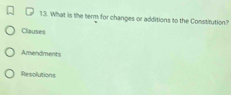 What is the term for changes or additions to the Constitution?
Clauses
Amendments
Resolutions