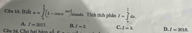 Biết a=∈tlimits _0^((frac π)2)(1-cos x^(2017)) sinzdz. Tính tích phân I=∈tlimits _0^((frac 1)a)dx.
A. I=2017. B. I=2. C. I=3. D. I=2018. 
Câu 16. Cho hai hàm số