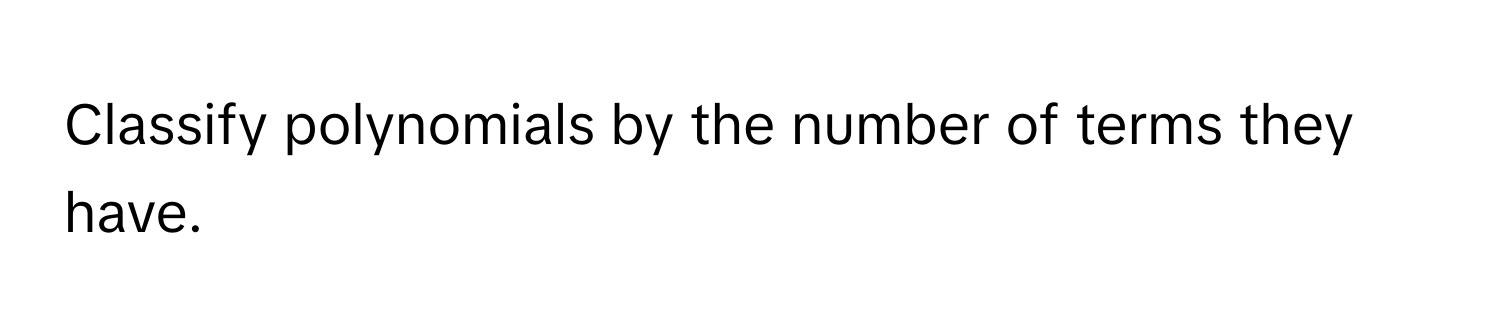 Classify polynomials by the number of terms they have.