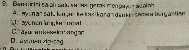 Berikut ini salah satu variasi gerak mengayun adalah...
A. ayunan satu lengan ke kaki kanan dan kiri secara bergantian
B. ayunan langkah rapat
C. ayunan keseimbangan
D. ayunan zig-zag