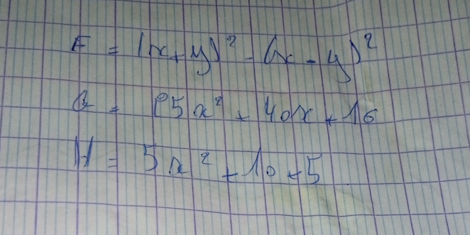 F=(x+y)^2-(x-y)^2
G=P5x^2+40x+16
H=5x^2+10+5