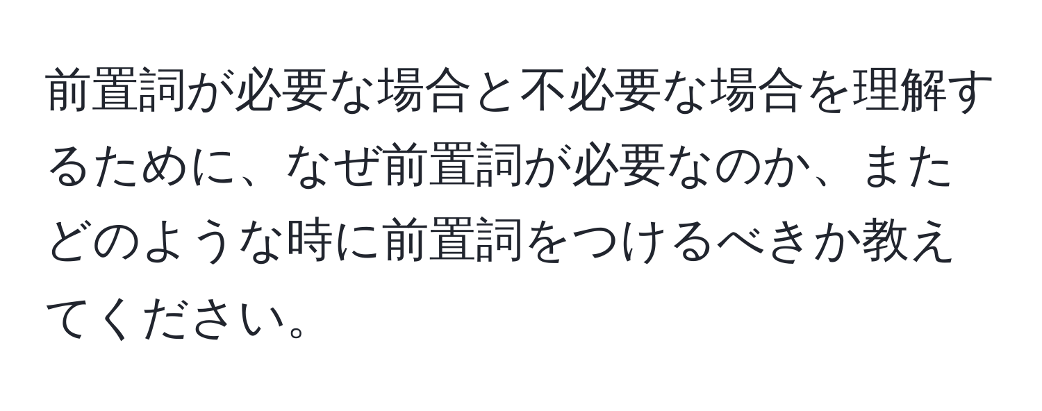 前置詞が必要な場合と不必要な場合を理解するために、なぜ前置詞が必要なのか、またどのような時に前置詞をつけるべきか教えてください。