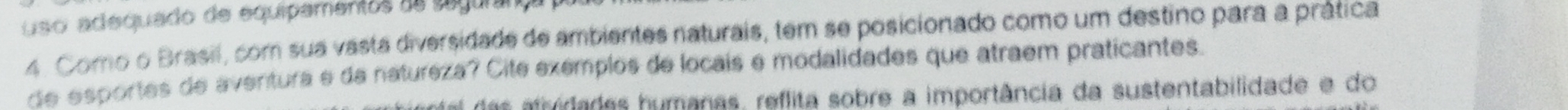 uso adequado de equipamentos de segura 
4. Como o Brasil, com sua vasta diversidade de ambientes naturais, tem se posicionado como um destino para a prática 
de esportes de aventura e da natureza? Cite exémplos de locais e modalidades que atraem praticantes. 
das atridades humanas, reflita sobre a importância da sustentabilidade e do