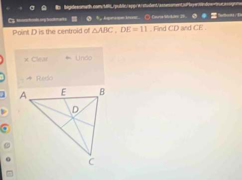 kncxschools.ony bookmarks Aspenäspen ämses Course Modules: 25 Tetbooks / E 
Point D is the centroid of △ ABC, DE=11. Find CD and CE. 
x Clear Undo 
Redo