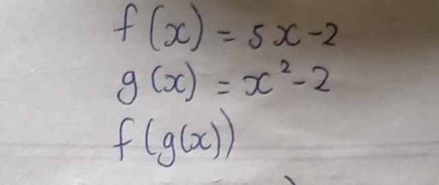 f(x)=5x-2
g(x)=x^2-2
f(g(x))