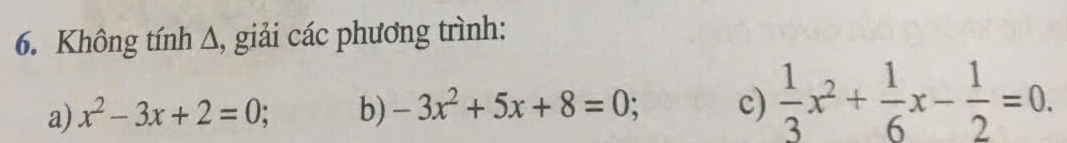 Không tính Δ, giải các phương trình:
a) x^2-3x+2=0; b) -3x^2+5x+8=0; c)  1/3 x^2+ 1/6 x- 1/2 =0.