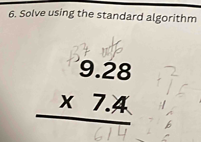 Solve using the standard algorithm
beginarrayr 9.28 * 7.4 hline endarray