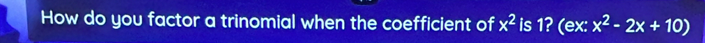 How do you factor a trinomial when the coefficient of x^2 is 1? (ex: x^2-2x+10)