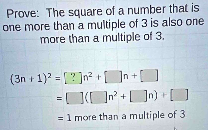 Prove: The square of a number that is 
one more than a multiple of 3 is also one 
more than a multiple of 3.
(3n+1)^2=[?]n^2+[]n+[]
=□ (□ n^2+[]n)+[]
=1 more than a multiple of 3