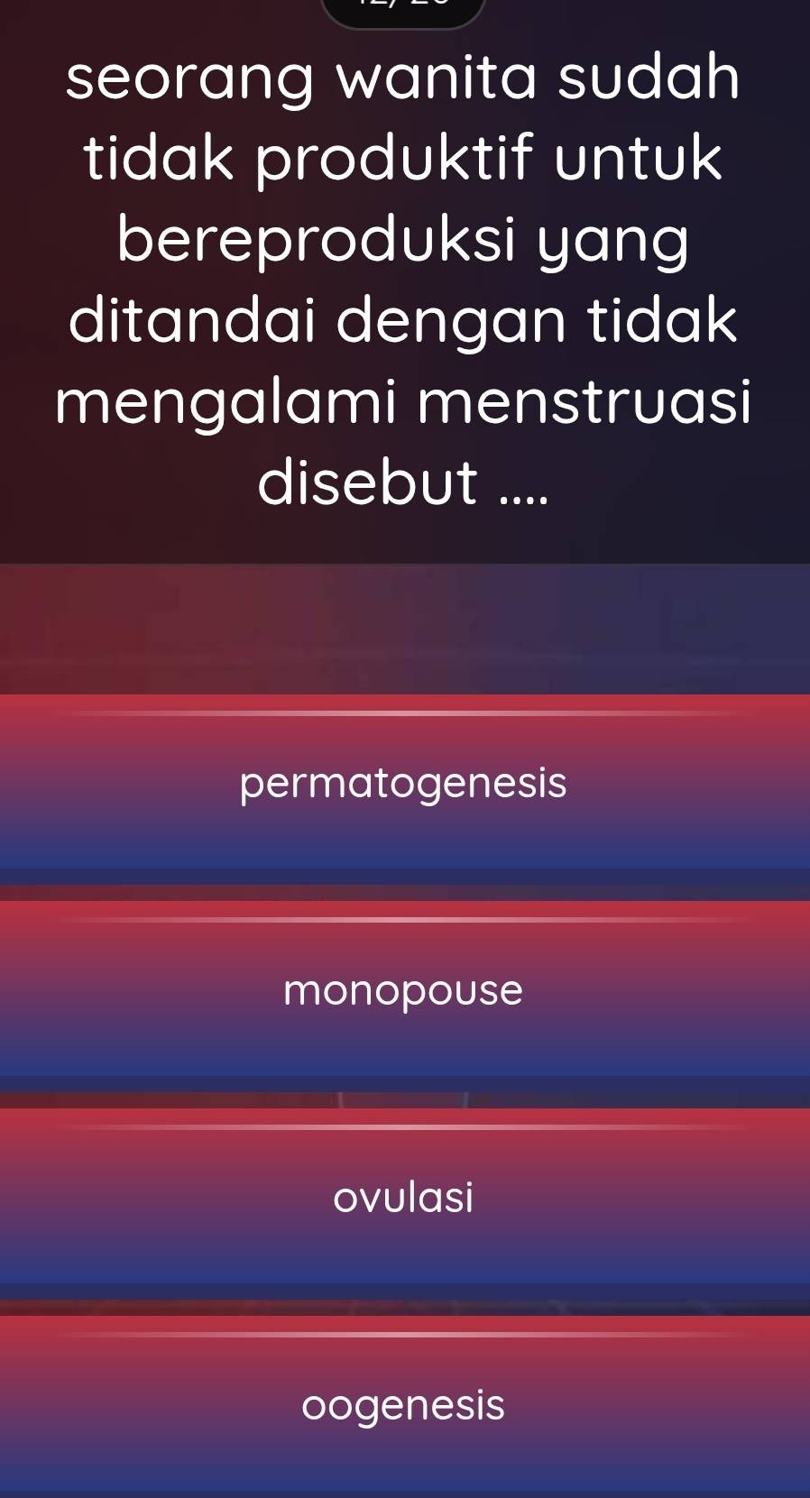 seorang wanita sudah
tidak produktif untuk
bereproduksi yang
ditandai dengan tidak
mengalami menstruasi
disebut ....
permatogenesis
monopouse
ovulasi
oogenesis