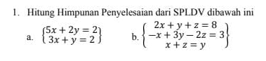 Hitung Himpunan Penyelesaian dari SPLDV dibawah ini
a. beginarrayl 5x+2y=2 3x+y=2endarray b. beginarrayl 2x+y+z=8 -x+3y-2z=3 x+z=yendarray.  .beginarrayr endarray