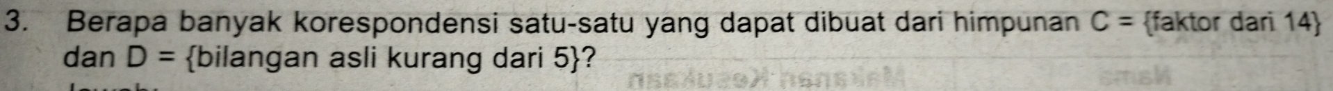 Berapa banyak korespondensi satu-satu yang dapat dibuat dari himpunan C= faktor dari 14  
dan D= bilangan asli kurang dari 5 ?